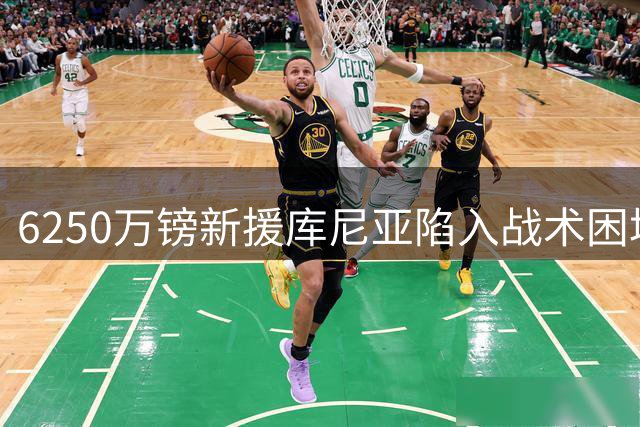 6250万镑新援库尼亚陷入战术困境